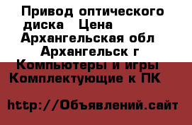  Привод оптического диска › Цена ­ 1 000 - Архангельская обл., Архангельск г. Компьютеры и игры » Комплектующие к ПК   